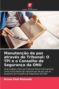 Title: Manutenï¿½ï¿½o da paz atravï¿½s do Tribunal: O TPI e o Conselho de Seguranï¿½a da ONU, Author: Bruno Paul Matumbi