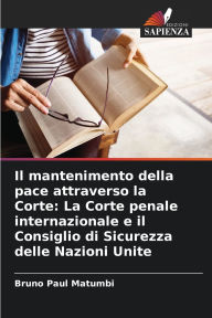 Title: Il mantenimento della pace attraverso la Corte: La Corte penale internazionale e il Consiglio di Sicurezza delle Nazioni Unite, Author: Bruno Paul Matumbi