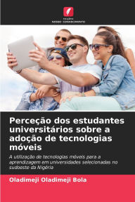 Title: Perceï¿½ï¿½o dos estudantes universitï¿½rios sobre a adoï¿½ï¿½o de tecnologias mï¿½veis, Author: Oladimeji Oladimeji Bola