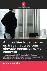 Title: A importï¿½ncia de manter os trabalhadores com elevado potencial numa empresa, Author: Abdullah A Khan