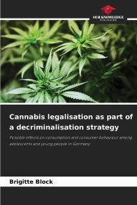 Title: Cannabis legalisation as part of a decriminalisation strategy, Author: Brigitte Block