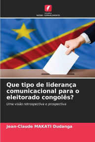 Title: Que tipo de lideranï¿½a comunicacional para o eleitorado congolï¿½s?, Author: Jean-Claude Makati Dudanga