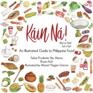 Title: Kain Na!: An Illustrated Guide to Philippine Food, Author: Felice Prudente Sta. Maria