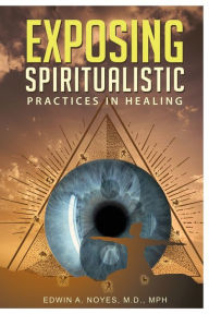 Title: Exposing Spiritualistic Practices in Healing (New Edition), Author: Edwin A Noyes