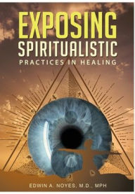 Title: Exposing Spiritualistic Practices in Healing (New Edition), Author: Edwin A Noyes