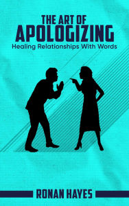 Title: The Art of Apologizing - Healing Relationships With Words, Author: Ronan Hayes
