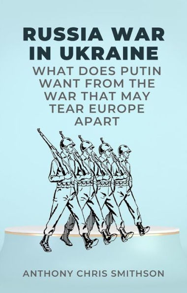 Russia War in Ukraine: What Does Putin Want from the War That May Tear Europe Apart