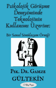 Title: Psikolojik Görüsme Deneyiminde Teknolojinin Kullanimi Üzerine: Bir Sanal Simülasyon Örnegi, Author: Psk. Dr. Gamze Gültekin