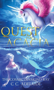 Title: Quest for Acacia - The Cosmic Diamond Ray: An Epic Coming of Age Fantasy Adventure with Magical Unicorns, Author: C C Adelaide