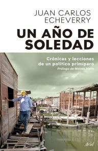 Title: Un año de soledad: Crónicas y lecciones de un político primíparo, Author: Juan Carlos Echeverry