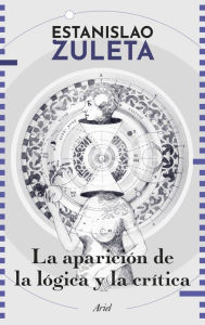 Title: La aparición de la lógica y crítica, Author: Estanislao Zuleta