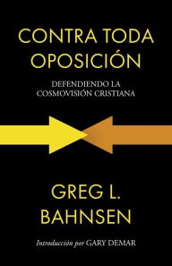 Title: Contra toda oposiciÃ¯Â¿Â½n: Defendiendo la cosmovisiÃ¯Â¿Â½n cristiana, Author: Greg L Bahnsen