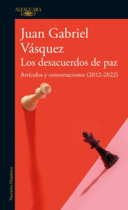 Title: Los desacuerdos de paz: Artículos y conversaciones (2012 - 2022), Author: Juan Gabriel Vásquez