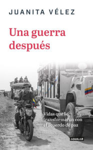 Title: Una guerra después: Las vidas que le siguieron a la dejación de las armas de las Farc, Author: Juanita Vélez Falla