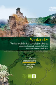 Title: Santander territorio dinámico, complejo y diverso: una perspectiva desde la geografía física y sus interacciones ecosistémicas, Author: Amado Guerrero