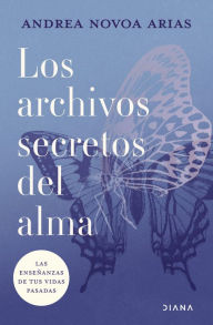 Title: Los archivos secretos del alma: Las enseñanzas de tus vidas pasadas, Author: Andrea Novoa Arias