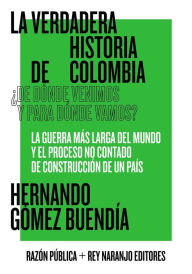 Title: La verdadera historia de Colombia: ¿De dónde venimos y para dónde vamos?, Author: Hernando Gómez Buendía