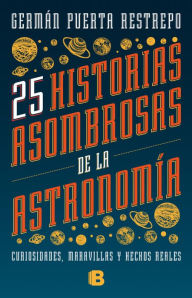 Title: 25 historias asombrosas de la Astronomía: Curiosidades, maravillas y hechos reales, Author: Germán Puerta