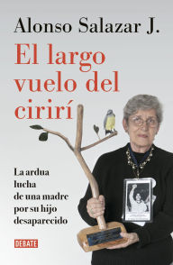 Title: El largo vuelo del cirirí: La ardua lucha de una madre por su hijo desaparecido, Author: Alonso Salazar Jaramillo
