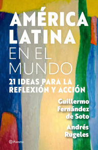 Title: América Latina en el mundo: 21 ideas para la reflexión y acción, Author: Guillermo Fernández De Soto