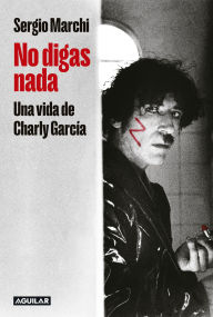 Title: No digas nada. Una vida de Charly García / Say Nothing. Charly García's Life, Author: SERGIO MARCHI