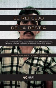 Title: El reflejo de la bestia: Una novela profunda y visceral sobre Luis Alfredo Garavito, el mayor violador y asesino en serie de niños en el mundo., Author: Xiomara Barrera