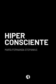 Title: Hiperconsciente, Author: María Fernanda Stepaniuc