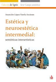 Title: Estética y neuroestética intermedial: Semióticas interartísticas, Author: Asunción López-Varela Azcárate