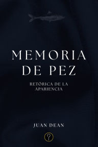 Title: Memoria de pez: Retórica de la apariencia, Author: Juan Dean