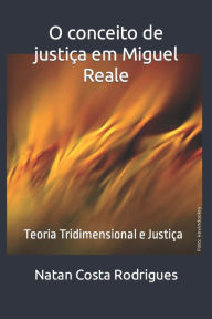 Title: O conceito de justiça em Miguel Reale: Teoria Tridimensional e Justiça, Author: Natan Costa Rodrigues