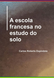 Title: A Escola Francesa No Estudo Do Solo, Author: Carlos Roberto Espindola