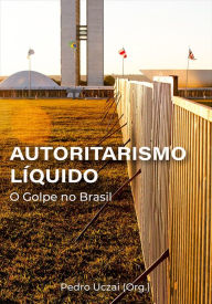Title: Autoritarismo líquido:: o golpe no Brasil, Author: Pedro Uczai