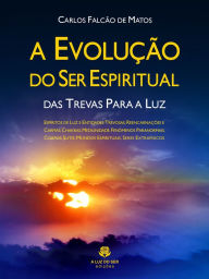 Title: A evolução do ser espiritual: Das trevas para a luz, Author: Carlos Falcão Matos