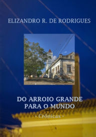 Title: Do Arroio Grande Para O Mundo, Author: Elizandro R. De Rodrigues