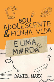 Title: Sou Adolescente e Minha Vida é Uma Merda, Author: Daniel Marx