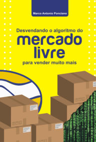 Title: Desvendando O Algoritmo Do Mercado Livre Para Vender Muito Mais, Author: Marco Antonio Ponciano