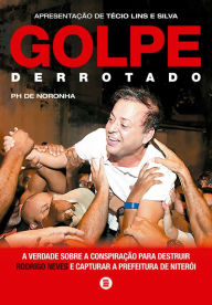 Title: Golpe derrotado: A verdade sobre a conspiração para destruir Rodrigo Neves e capturar a Prefeitura de Niterói, Author: PH de Noronha