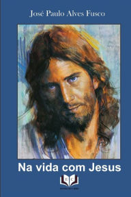Title: Na vida com Jesus, Author: José Paulo Alves Fusco
