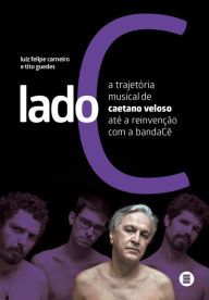 Title: Lado C: A trajetória musical de Caetano Veloso até a reinvenção com a bandaCê, Author: Luiz Felipe Carneiro