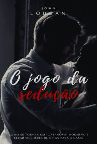 Title: O Jogo Da Sedução: Como Se Tornar Um casanova Moderno E Levar Mulheres Bonitas Para A Cama, Author: John Lougan