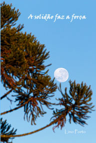 Title: A Solidão Faz A Força, Author: Lino Porto