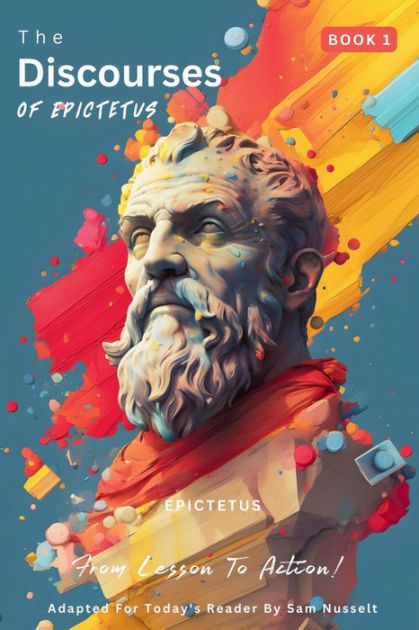 The Discourses Of Epictetus (Book 1) - From Lesson To Action!: Adapted ...