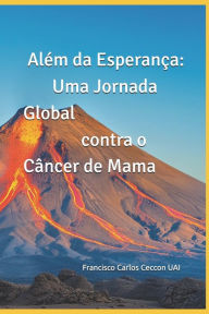 Title: Alï¿½m da Esperanï¿½a: Uma Jornada Global contra o Cï¿½ncer de Mama, Author: Francisco Carlos Ceccon
