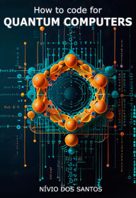 Title: How To Code For Quantum Computers, Author: Nivio Dos Santos