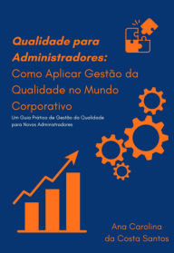 Title: Qualidade Para Administradores: Como Aplicar Gestão Da Qualidade No Mundo Corporativo, Author: Ana Carolina Costa Da Santos