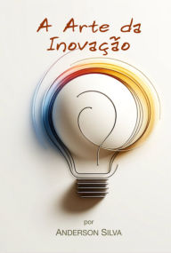 Title: A Arte Da Inovação, Author: Anderson Silva
