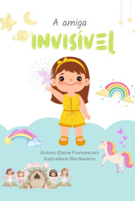 Title: A Amiga Invisível, Author: Elaine Patrícia Maltez Souza Francesconi