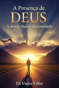 Title: A Presença De Deus: A Nossa Maior Necessidade, Author: Eli Vieira Filho
