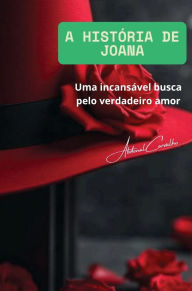 Title: A Histï¿½ria de Joana: Uma incessante busca pelo verdadeiro amor, Author: Abdenal Carvalho