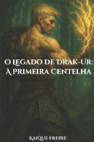 Title: O Legado de Drak-Ur: A Primera Centelha, Author: Kaique Freire